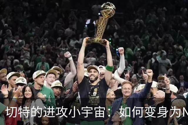 切特的进攻小宇宙：如何变身为NBA超级巨星的潜力股